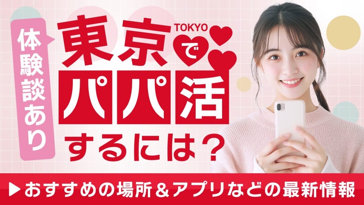【体験談あり】東京でパパ活するには？おすすめの場所やアプリなどの最新情報2025年版
